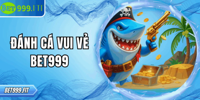 Đánh cá vui vẻ BET999 – Giải trí hấp dẫn cho mọi người chơi