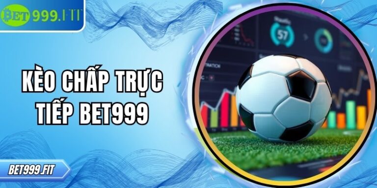 Kèo chấp trực tiếp BET999 đặc điểm và bí quyết chơi bất bại