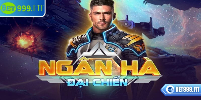 Tổng quan chi tiết về tựa game ngân hà đại chiến BET999