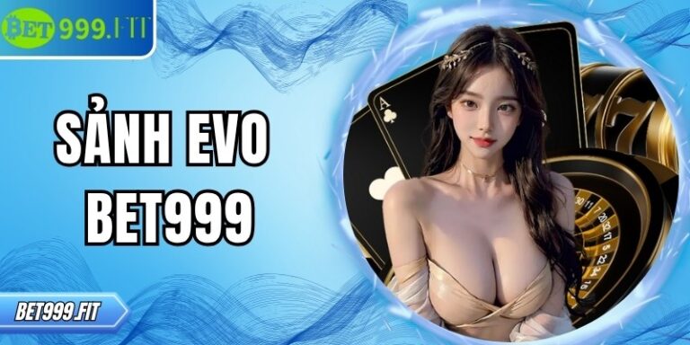 Sảnh EVO BET999 – Không gian giải trí trực tuyến hàng đầu 2 Sảnh EVO BET999 – Không gian giải trí trực tuyến hàng đầu
